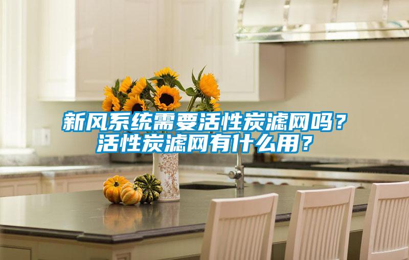 新風系統需要活性炭濾網嗎？活性炭濾網有什么用？