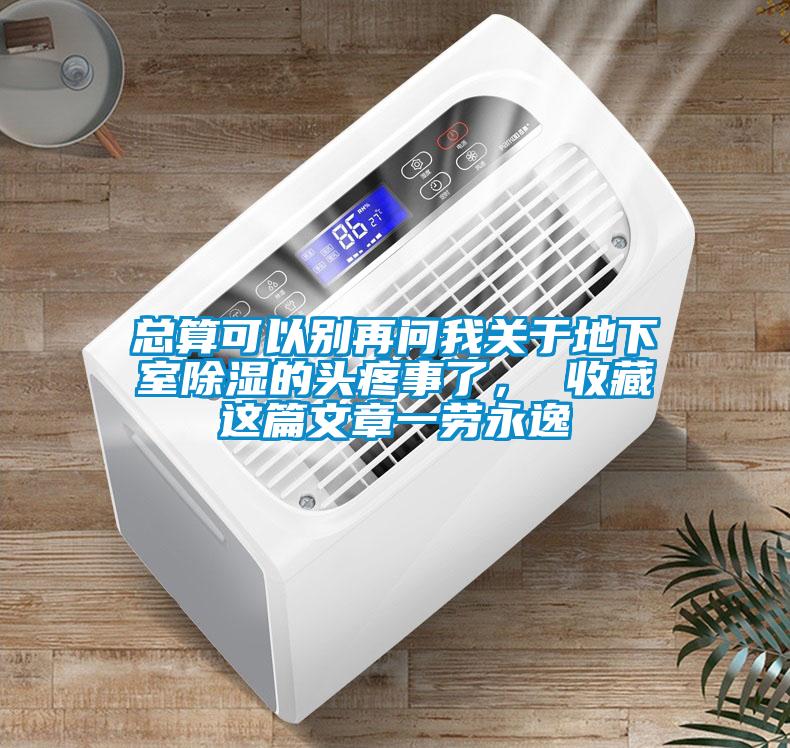 總算可以別再問(wèn)我關(guān)于地下室除濕的頭疼事了， 收藏這篇文章一勞永逸