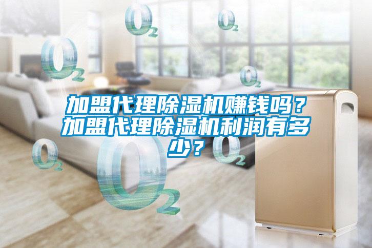 加盟代理除濕機(jī)賺錢嗎？加盟代理除濕機(jī)利潤有多少？