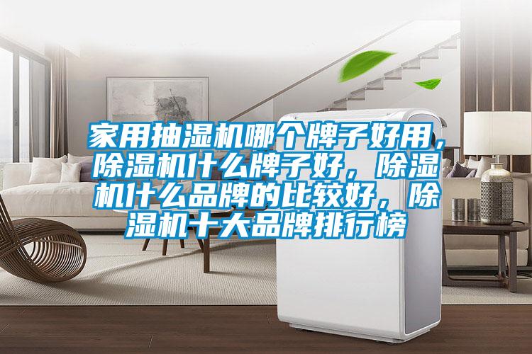 家用抽濕機哪個牌子好用，除濕機什么牌子好，除濕機什么品牌的比較好，除濕機十大品牌排行榜