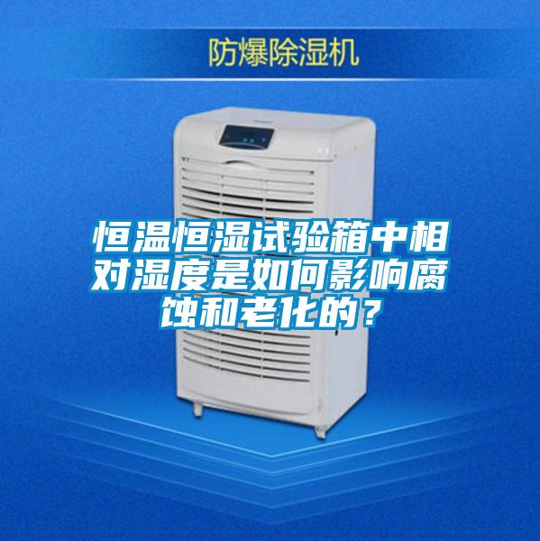 恒溫恒濕試驗箱中相對濕度是如何影響腐蝕和老化的？