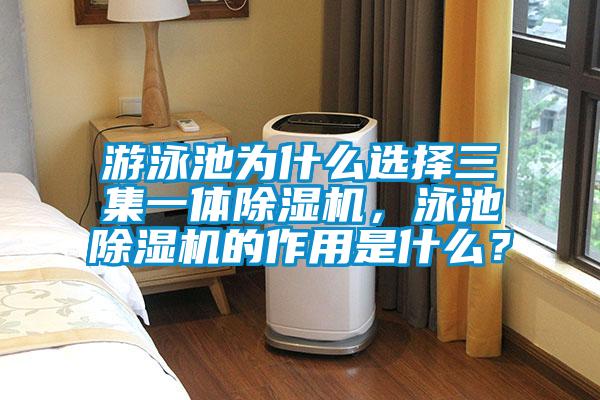 游泳池為什么選擇三集一體除濕機，泳池除濕機的作用是什么？