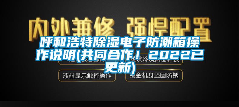 呼和浩特除濕電子防潮箱操作說明(共同合作！2022已更新)