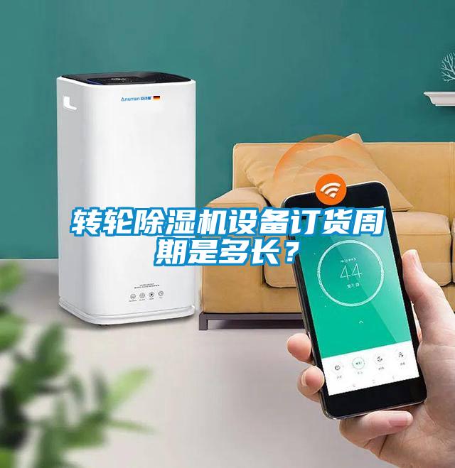 轉輪除濕機設備訂貨周期是多長？