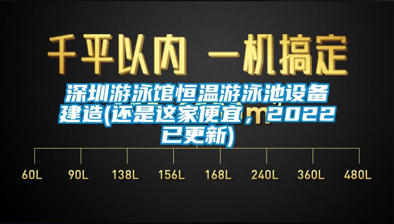 深圳游泳館恒溫游泳池設(shè)備建造(還是這家便宜，2022已更新)