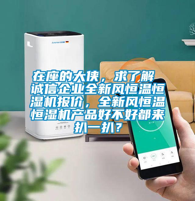 在座的大俠，求了解 誠信企業(yè)全新風恒溫恒濕機報價，全新風恒溫恒濕機產品好不好都來扒一扒？