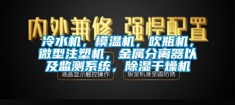 冷水機(jī)，模溫機(jī)，吹瓶機(jī)，微型注塑機(jī)，金屬分離器以及監(jiān)測系統(tǒng)，除濕干燥機(jī)