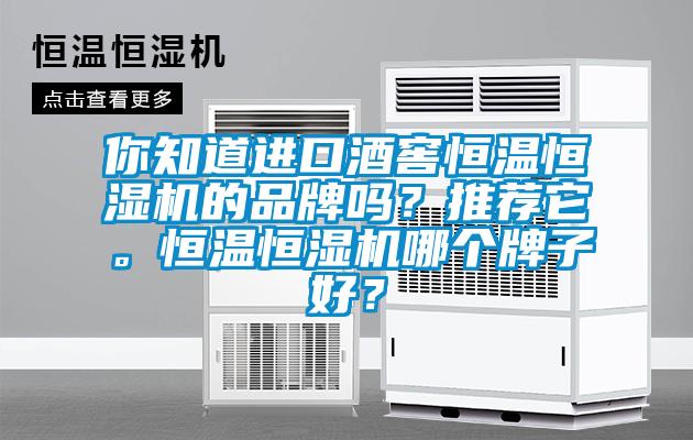 你知道進(jìn)口酒窖恒溫恒濕機(jī)的品牌嗎？推薦它。恒溫恒濕機(jī)哪個(gè)牌子好？