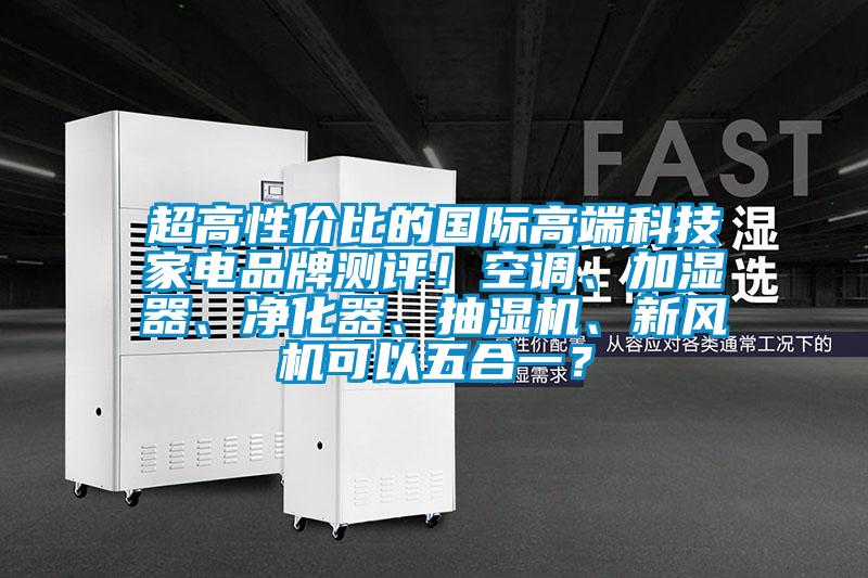超高性價(jià)比的國際高端科技家電品牌測評(píng)！空調(diào)、加濕器、凈化器、抽濕機(jī)、新風(fēng)機(jī)可以五合一？