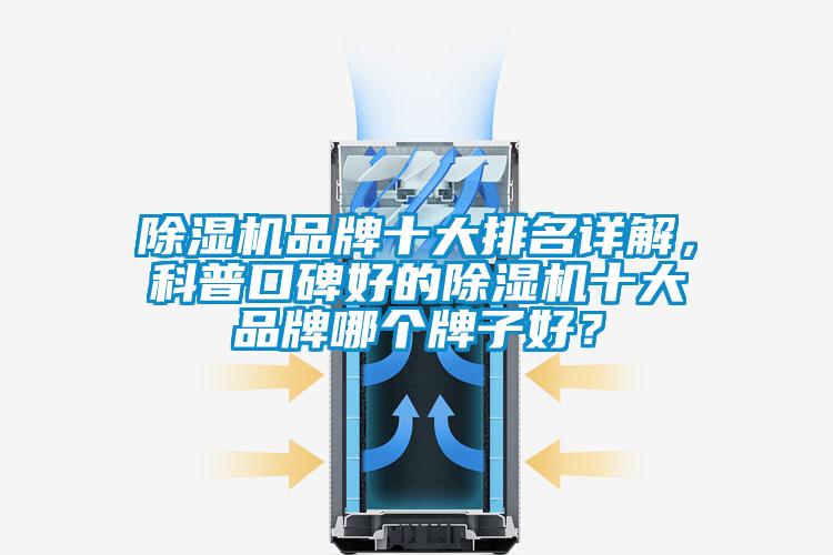 除濕機(jī)品牌十大排名詳解，科普口碑好的除濕機(jī)十大品牌哪個(gè)牌子好？