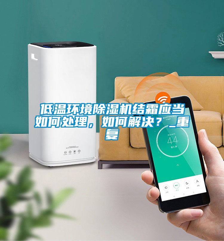 低溫環境除濕機結霜應當如何處理，如何解決？_重復