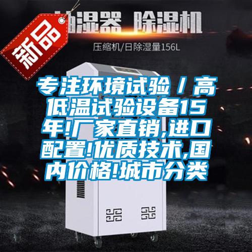 專注環(huán)境試驗(yàn)／高低溫試驗(yàn)設(shè)備15年!廠家直銷,進(jìn)口配置!優(yōu)質(zhì)技術(shù),國內(nèi)價(jià)格!城市分類