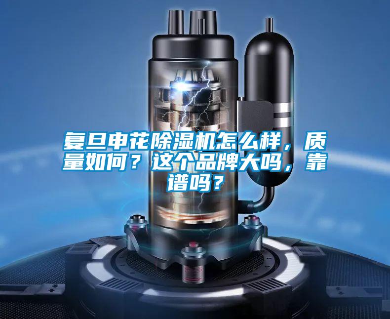 復旦申花除濕機怎么樣，質量如何？這個品牌大嗎，靠譜嗎？