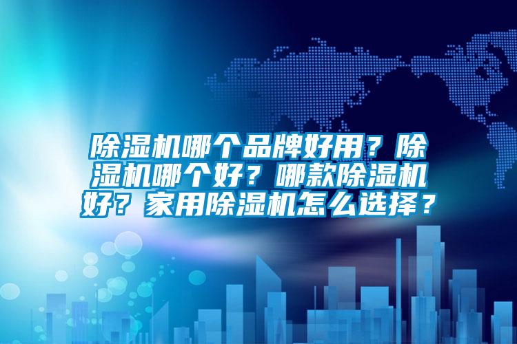 除濕機哪個品牌好用？除濕機哪個好？哪款除濕機好？家用除濕機怎么選擇？