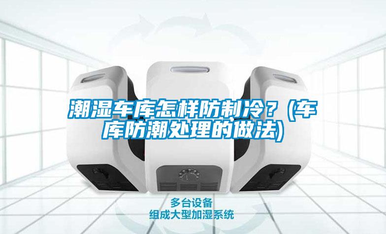潮濕車庫怎樣防制冷？(車庫防潮處理的做法)
