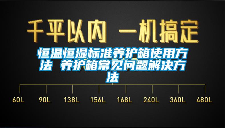 恒溫恒濕標(biāo)準(zhǔn)養(yǎng)護箱使用方法 養(yǎng)護箱常見問題解決方法