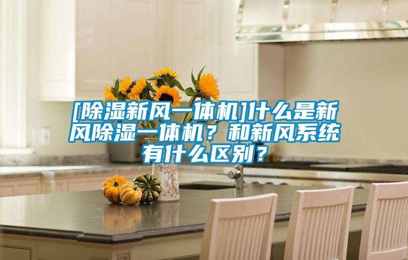 [除濕新風(fēng)一體機(jī)]什么是新風(fēng)除濕一體機(jī)？和新風(fēng)系統(tǒng)有什么區(qū)別？