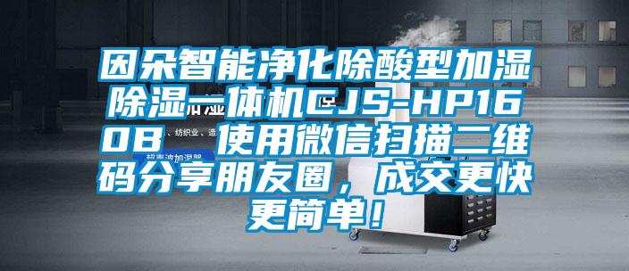 因朵智能凈化除酸型加濕除濕一體機(jī)CJS-HP160B  使用微信掃描二維碼分享朋友圈，成交更快更簡(jiǎn)單！