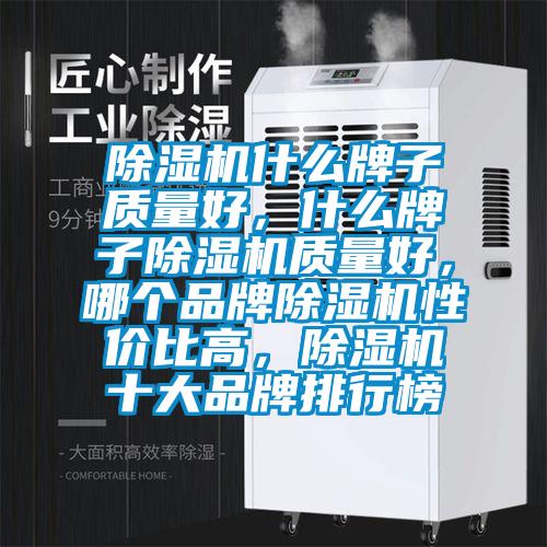 除濕機(jī)什么牌子質(zhì)量好，什么牌子除濕機(jī)質(zhì)量好，哪個(gè)品牌除濕機(jī)性?xún)r(jià)比高，除濕機(jī)十大品牌排行榜