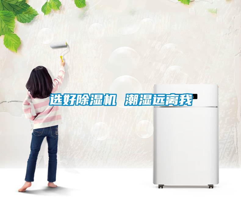 選好除濕機 潮濕遠(yuǎn)離我