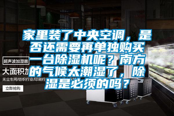 家里裝了中央空調，是否還需要再單獨購買一臺除濕機呢？南方的氣候太潮濕了，除濕是必須的嗎？