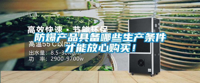防爆產(chǎn)品具備哪些生產(chǎn)條件才能放心購(gòu)買！