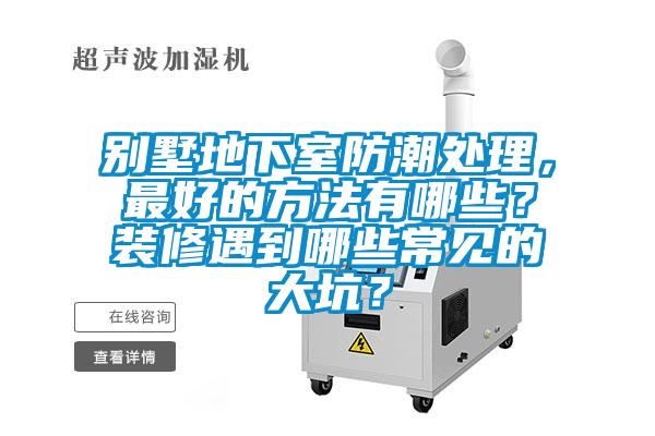 別墅地下室防潮處理，最好的方法有哪些？裝修遇到哪些常見的大坑？