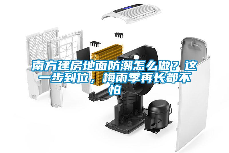 南方建房地面防潮怎么做？這一步到位，梅雨季再長(zhǎng)都不怕
