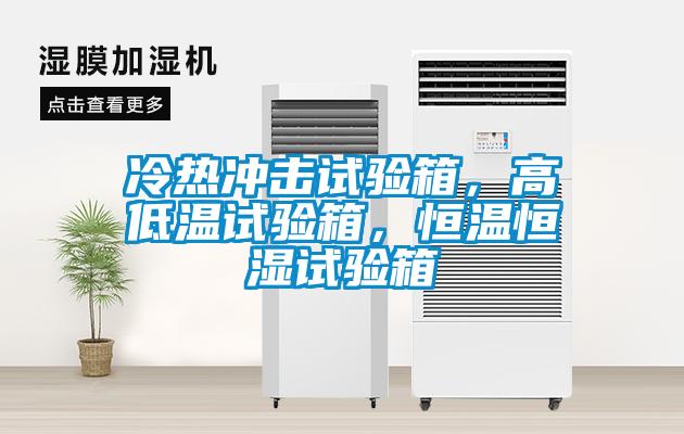 冷熱沖擊試驗(yàn)箱，高低溫試驗(yàn)箱，恒溫恒濕試驗(yàn)箱