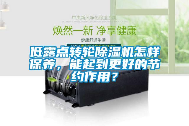 低露點轉(zhuǎn)輪除濕機怎樣保養(yǎng)，能起到更好的節(jié)約作用？