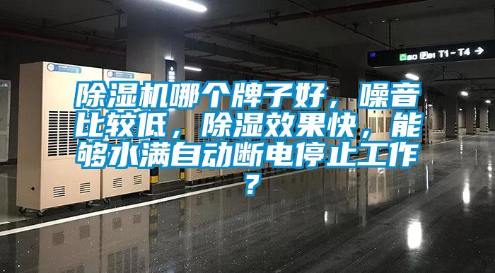 除濕機(jī)哪個(gè)牌子好，噪音比較低，除濕效果快，能夠水滿自動(dòng)斷電停止工作？