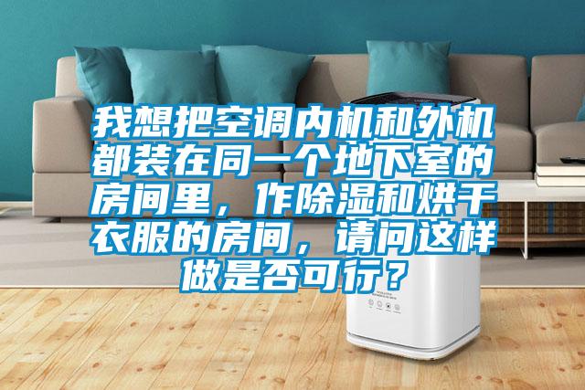 我想把空調內機和外機都裝在同一個地下室的房間里，作除濕和烘干衣服的房間，請問這樣做是否可行？