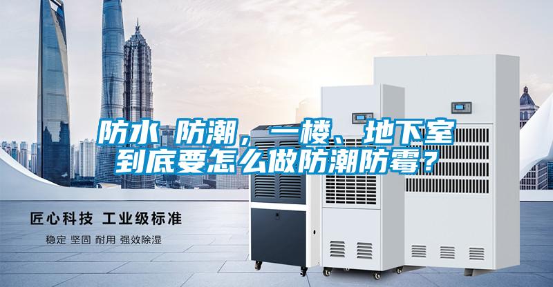 防水≠防潮，一樓、地下室到底要怎么做防潮防霉？