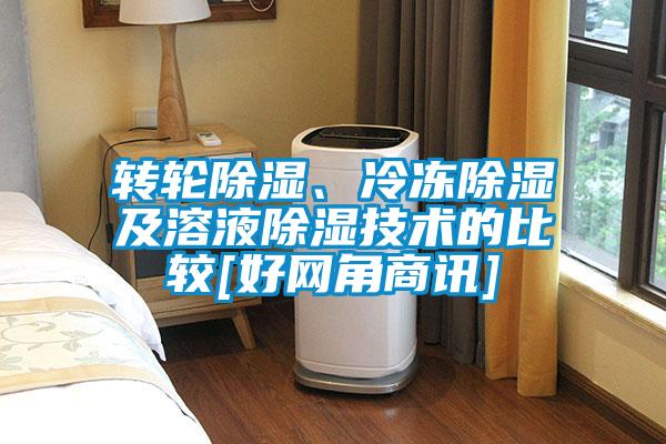 轉輪除濕、冷凍除濕及溶液除濕技術的比較[好網(wǎng)角商訊]