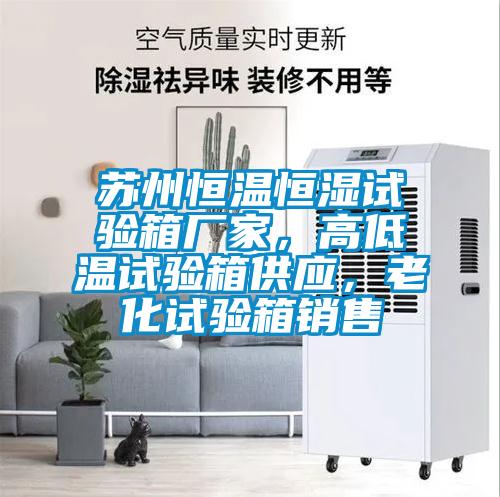 蘇州恒溫恒濕試驗箱廠家，高低溫試驗箱供應(yīng)，老化試驗箱銷售