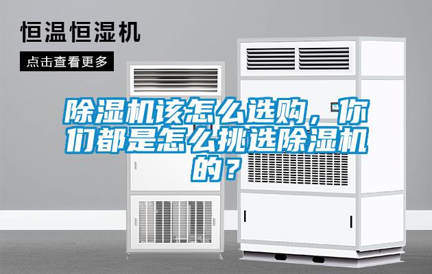 除濕機該怎么選購，你們都是怎么挑選除濕機的？
