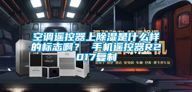 空調(diào)遙控器上除濕是什么樣的標志啊？ 手機遙控器R2017復制
