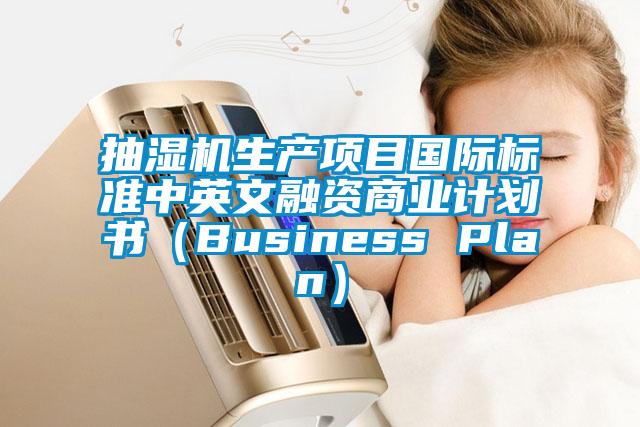 抽濕機生產(chǎn)項目國際標(biāo)準(zhǔn)中英文融資商業(yè)計劃書（Business Plan）