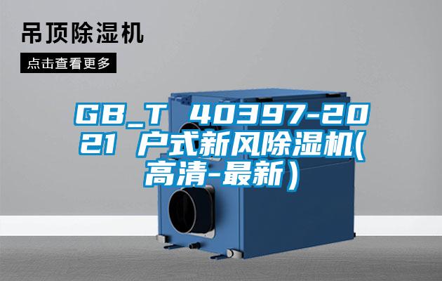GB_T 40397-2021 戶式新風(fēng)除濕機(高清-最新）