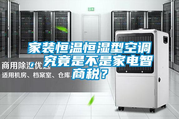家裝恒溫恒濕型空調，究竟是不是家電智商稅？