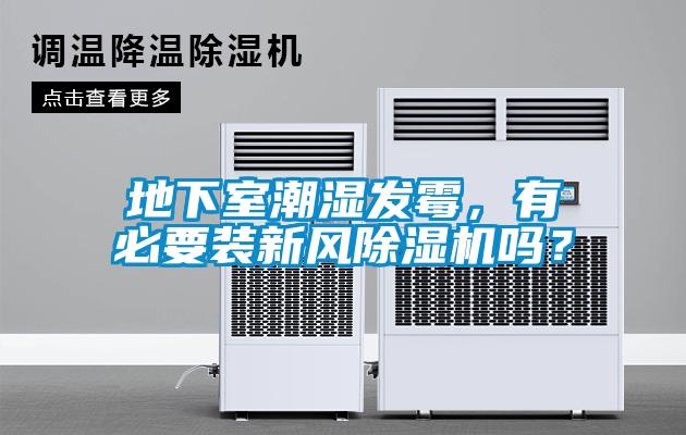 地下室潮濕發(fā)霉，有必要裝新風除濕機嗎？