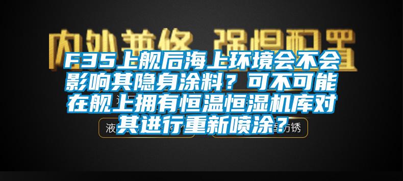 F35上艦后海上環(huán)境會(huì)不會(huì)影響其隱身涂料？可不可能在艦上擁有恒溫恒濕機(jī)庫對(duì)其進(jìn)行重新噴涂？