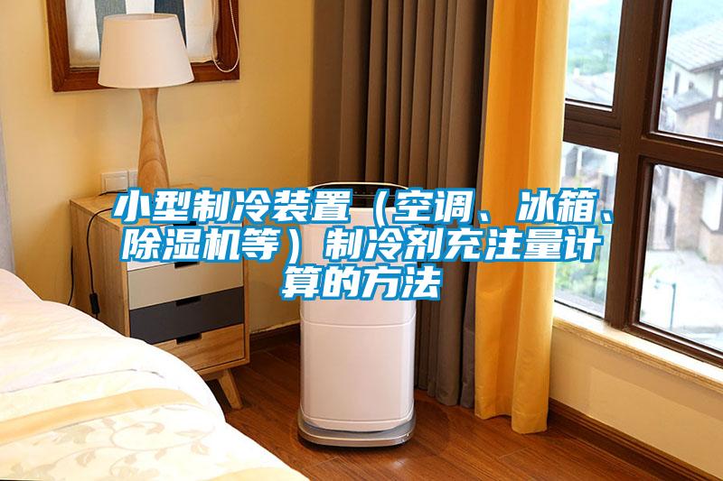 小型制冷裝置（空調(diào)、冰箱、除濕機等）制冷劑充注量計算的方法