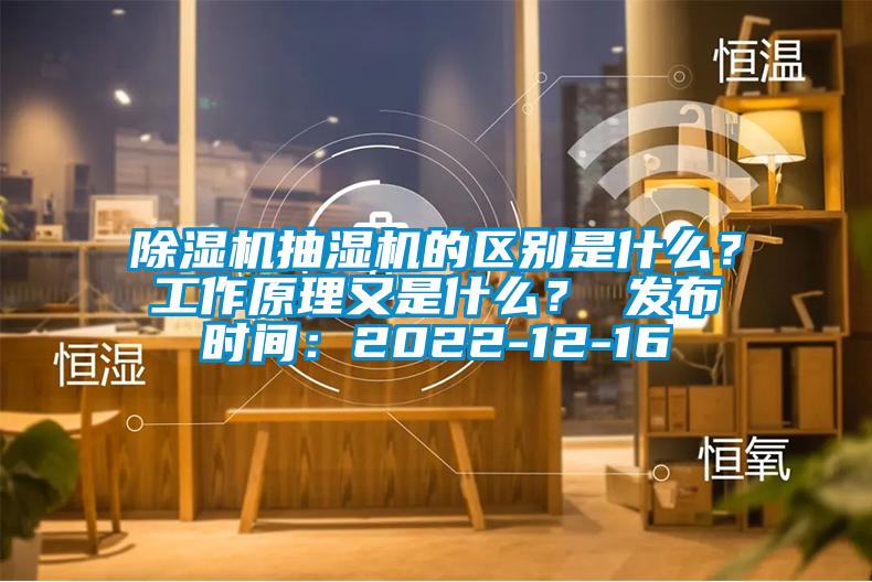 除濕機(jī)抽濕機(jī)的區(qū)別是什么？工作原理又是什么？ 發(fā)布時(shí)間：2022-12-16