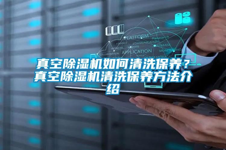 真空除濕機(jī)如何清洗保養(yǎng)？真空除濕機(jī)清洗保養(yǎng)方法介紹