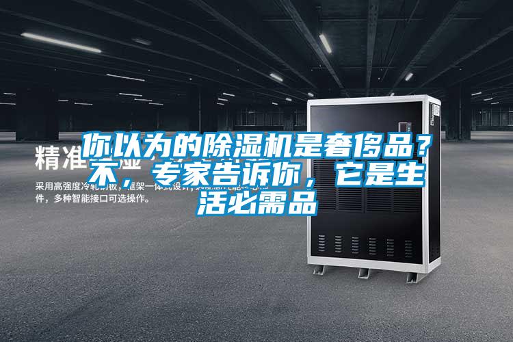 你以為的除濕機(jī)是奢侈品？不，專家告訴你，它是生活必需品