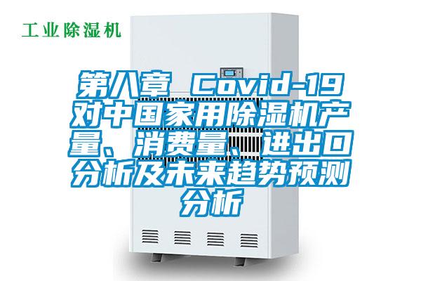 第八章 Covid-19對(duì)中國(guó)家用除濕機(jī)產(chǎn)量、消費(fèi)量、進(jìn)出口分析及未來(lái)趨勢(shì)預(yù)測(cè)分析