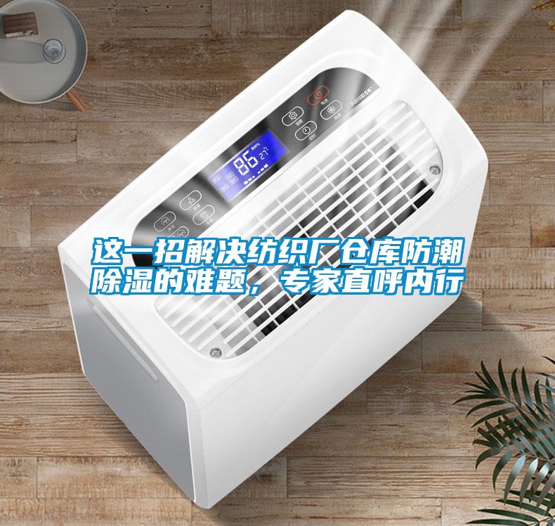 這一招解決紡織廠倉(cāng)庫(kù)防潮除濕的難題，專家直呼內(nèi)行