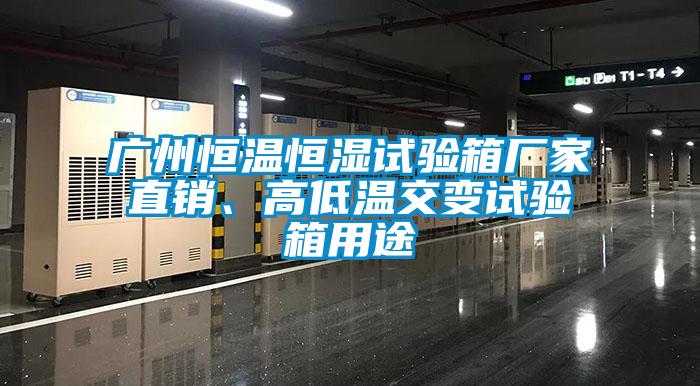 廣州恒溫恒濕試驗(yàn)箱廠家直銷、高低溫交變?cè)囼?yàn)箱用途