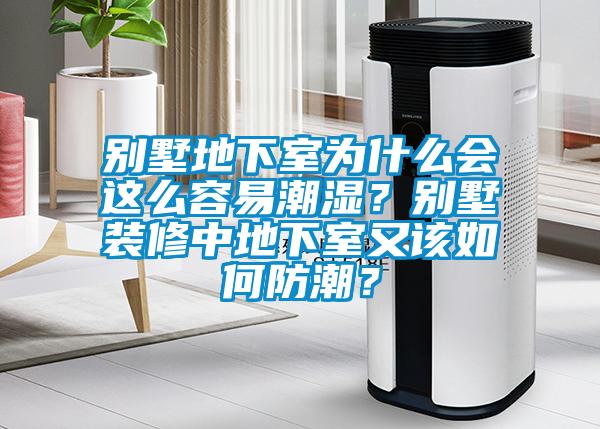 別墅地下室為什么會(huì)這么容易潮濕？別墅裝修中地下室又該如何防潮？